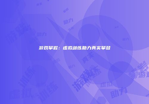 游戏攀岩：虚拟训练助力真实攀登