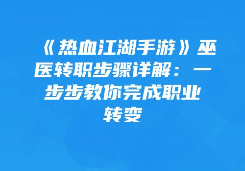 《热血江湖手游》巫医转职步骤详解：一步步教你完成职业转变