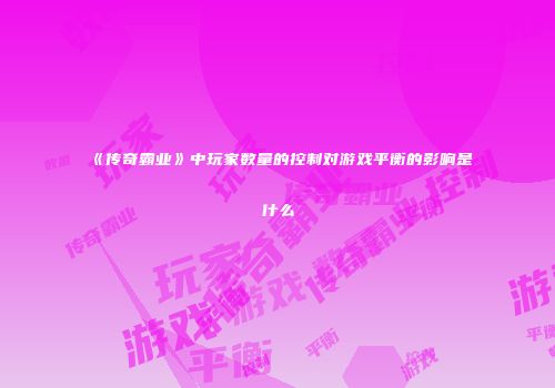 《传奇霸业》中玩家数量的控制对游戏平衡的影响是什么