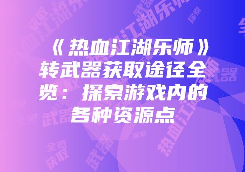 《热血江湖乐师》转武器获取途径全览:探索游戏内的各种资源点