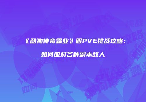 《酷狗传奇霸业》服PVE挑战攻略：如何应对各种副本敌人
