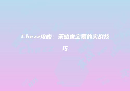 Chezz攻略：策略家宝藏的实战技巧