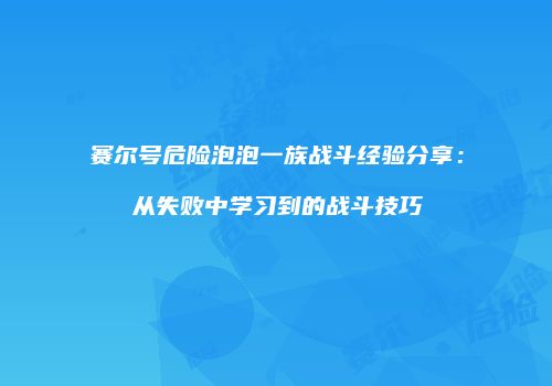 赛尔号危险泡泡一族战斗经验分享：从失败中学习到的战斗技巧