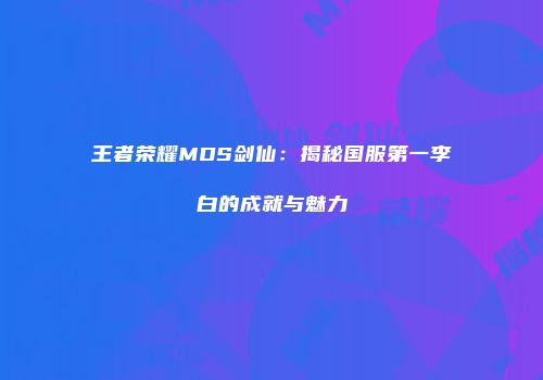 王者荣耀MDS剑仙：揭秘国服第一李白的成就与魅力