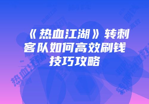 《热血江湖》转刺客队如何高效刷钱技巧攻略