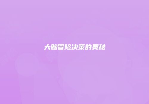 大脑冒险决策的奥秘