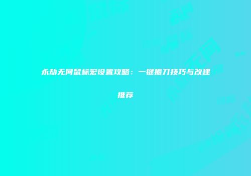 永劫无间鼠标宏设置攻略：一键振刀技巧与改建推荐