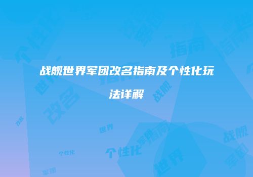 战舰世界军团改名指南及个性化玩法详解