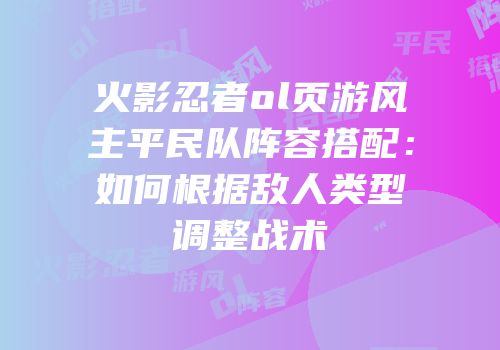 火影忍者ol页游风主平民队阵容搭配：如何根据敌人类型调整战术