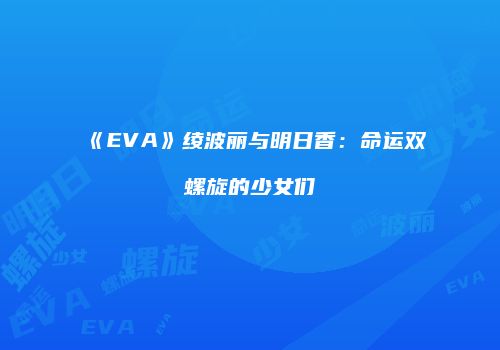 《EVA》绫波丽与明日香：命运双螺旋的少女们