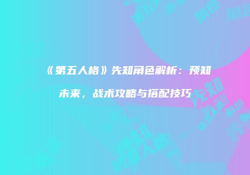 《第五人格》先知角色解析：预知未来，战术攻略与搭配技巧
