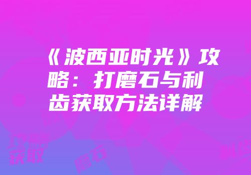 《波西亚时光》攻略：打磨石与利齿获取方法详解