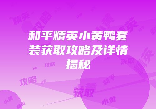 和平精英小黄鸭套装获取攻略及详情揭秘