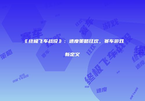 《终极飞车战役》：速度策略狂欢，赛车游戏新定义