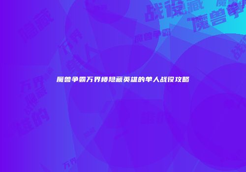 魔兽争霸万界楼隐藏英雄的单人战役攻略