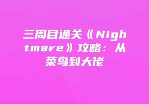 三周目通关《Nightmare》攻略：从菜鸟到大佬