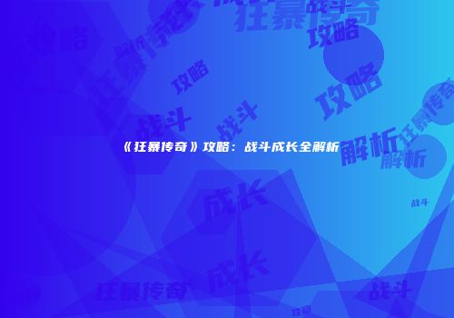 《狂暴传奇》攻略：战斗成长全解析