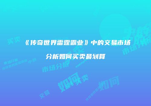 《传奇世界雷霆霸业》中的交易市场分析如何买卖最划算
