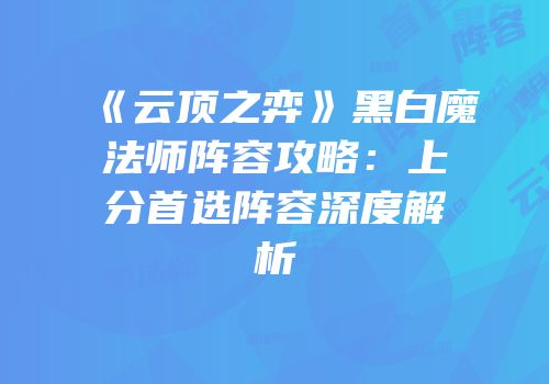 《云顶之弈》黑白魔法师阵容攻略：上分首选阵容深度解析