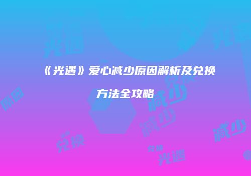 《光遇》爱心减少原因解析及兑换方法全攻略