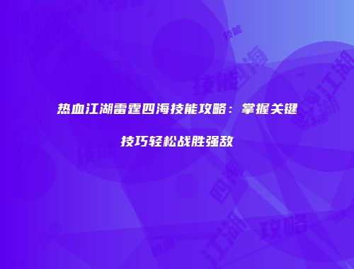 热血江湖雷霆四海技能攻略:掌握关键技巧轻松战胜强敌