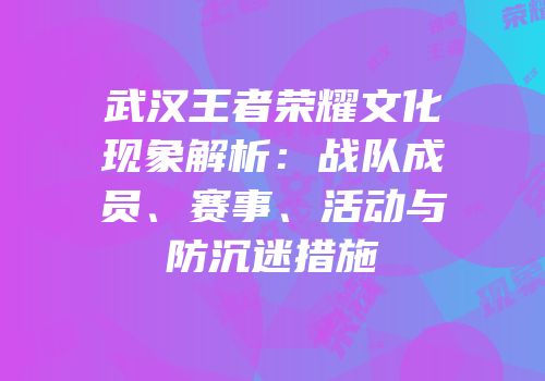 武汉王者荣耀文化现象解析：战队成员、赛事、活动与防沉迷措施