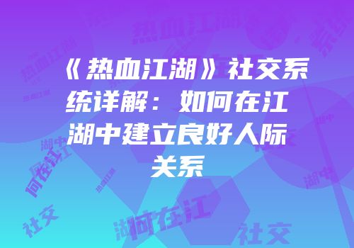 《热血江湖》社交系统详解：如何在江湖中建立良好人际关系