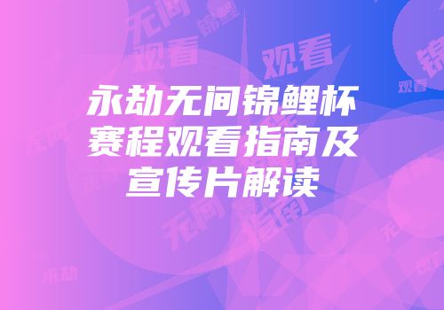 永劫无间锦鲤杯赛程观看指南及宣传片解读