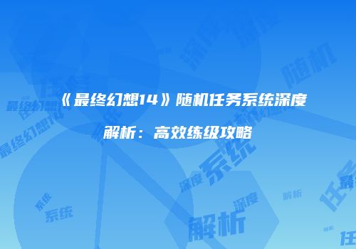 《最终幻想14》随机任务系统深度解析：高效练级攻略