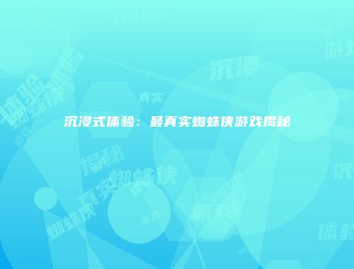 沉浸式体验：最真实蜘蛛侠游戏揭秘