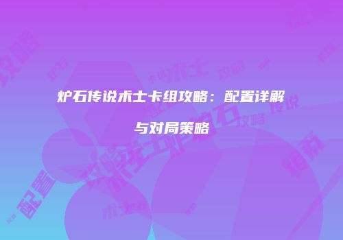 炉石传说术士卡组攻略：配置详解与对局策略