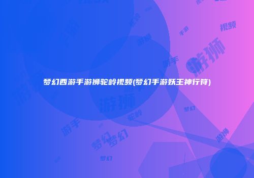 梦幻西游手游狮驼岭视频(梦幻手游妖王神行符)