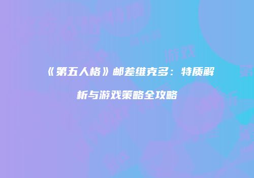 《第五人格》邮差维克多：特质解析与游戏策略全攻略