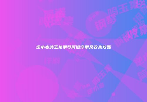 逆水寒鸣玉集钢琴简谱详解及收集攻略