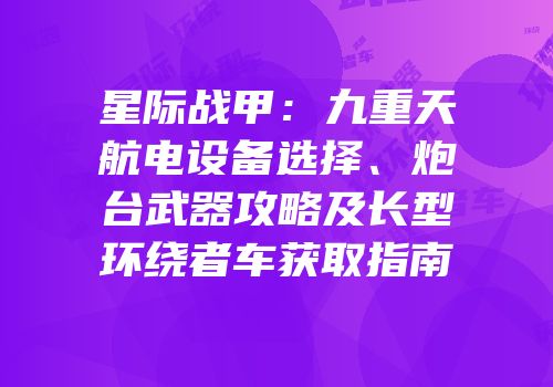 星际战甲：九重天航电设备选择、炮台武器攻略及长型环绕者车获取指南