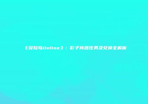 《冒险岛Online》：影子商团任务及兑换全解析