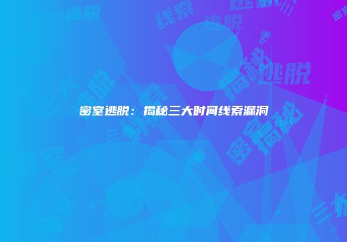 密室逃脱：揭秘三大时间线索漏洞