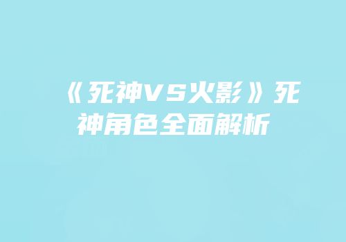 《死神VS火影》死神角色全面解析
