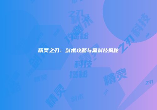 精灵之刃：剑术攻略与黑科技揭秘