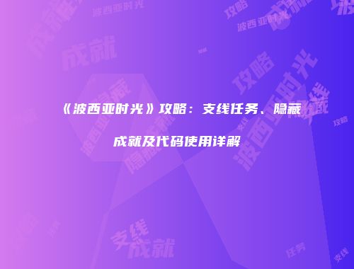 《波西亚时光》攻略：支线任务、隐藏成就及代码使用详解