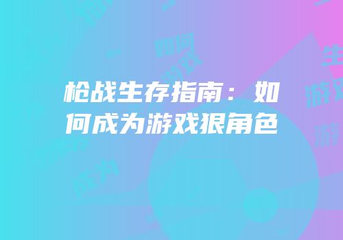 枪战生存指南：如何成为游戏狠角色