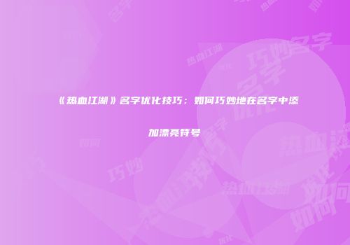 《热血江湖》名字优化技巧：如何巧妙地在名字中添加漂亮符号