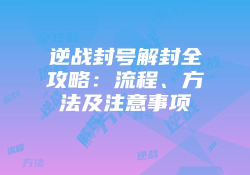 逆战封号解封全攻略：流程、方法及注意事项