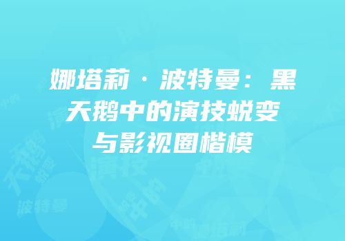 娜塔莉·波特曼：黑天鹅中的演技蜕变与影视圈楷模