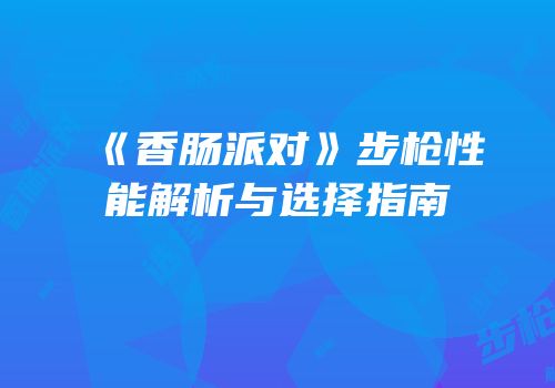 《香肠派对》步枪性能解析与选择指南