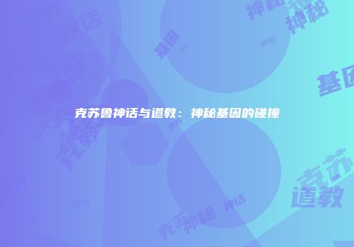 克苏鲁神话与道教：神秘基因的碰撞