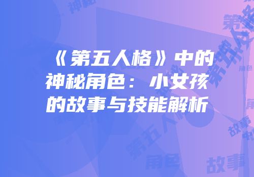 《第五人格》中的神秘角色：小女孩的故事与技能解析