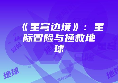 《星穹边境》：星际冒险与拯救地球