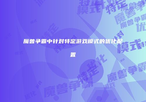 魔兽争霸中针对特定游戏模式的优化配置