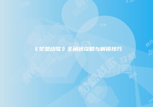 《梦想战歌》全角色攻略与解锁技巧
